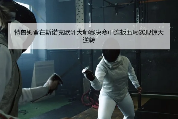 特鲁姆普在斯诺克欧洲大师赛决赛中连扳五局实现惊天逆转（yaxin）
